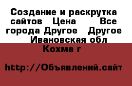 Создание и раскрутка сайтов › Цена ­ 1 - Все города Другое » Другое   . Ивановская обл.,Кохма г.